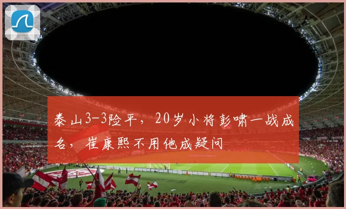 泰山3-3险平,20岁小将彭啸一战成名,崔康熙不用他成疑问